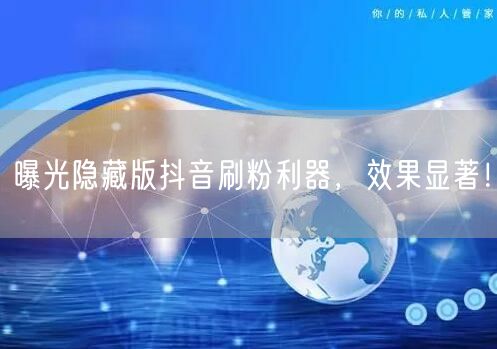 曝光隐藏版抖音刷粉利器，效果显著！