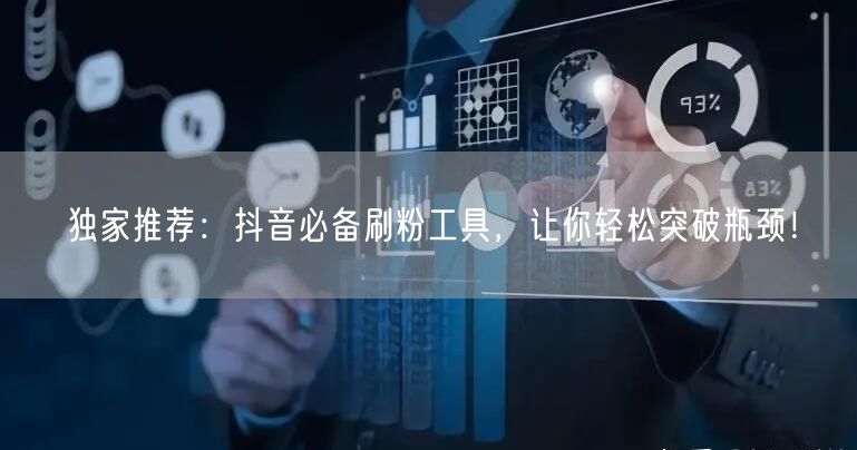 独家推荐：抖音必备刷粉工具，让你轻松突破瓶颈！