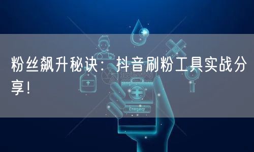 粉丝飙升秘诀：抖音刷粉工具实战分享！