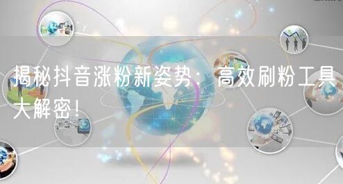 揭秘抖音涨粉新姿势：高效刷粉工具大解密！