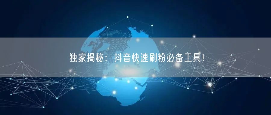独家揭秘：抖音快速刷粉必备工具！