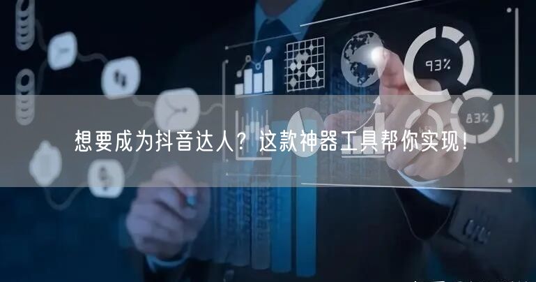 想要成为抖音达人？这款神器工具帮你实现！