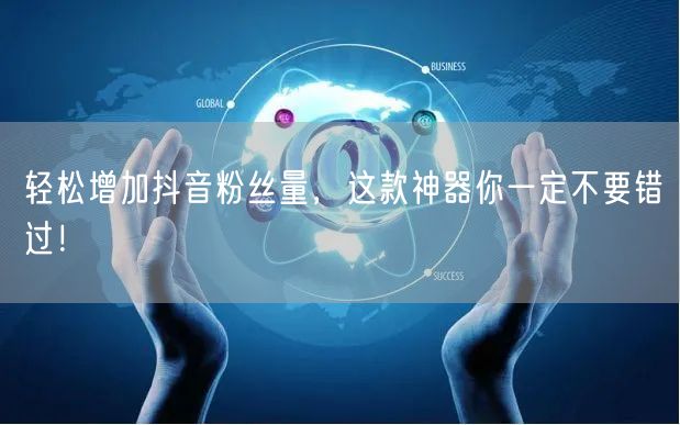 轻松增加抖音粉丝量，这款神器你一定不要错过！