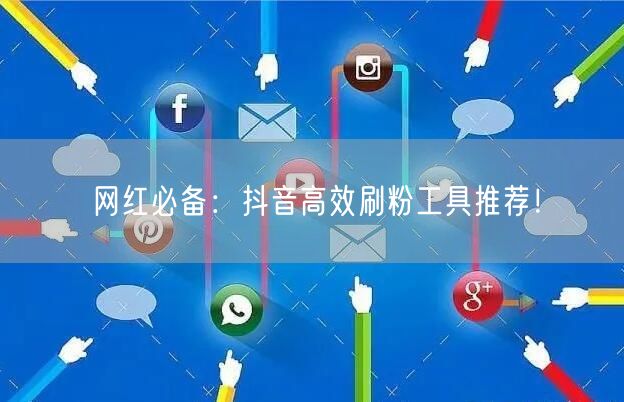 网红必备：抖音高效刷粉工具推荐！