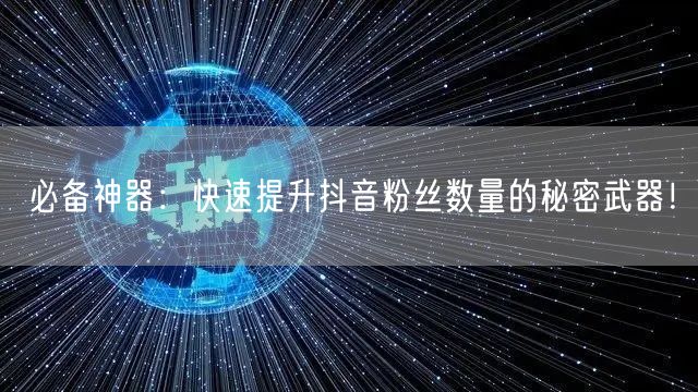 必备神器：快速提升抖音粉丝数量的秘密武器！