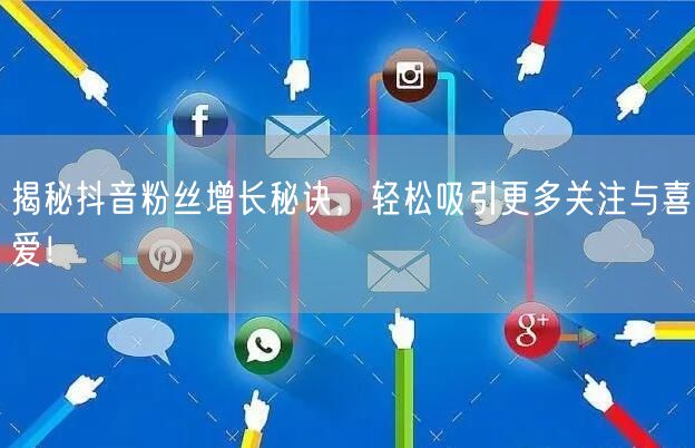 揭秘抖音粉丝增长秘诀，轻松吸引更多关注与喜爱！