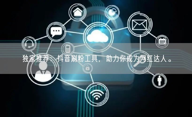 独家推荐：抖音刷粉工具，助力你成为网红达人。