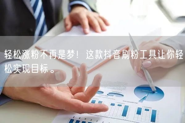 轻松涨粉不再是梦！这款抖音刷粉工具让你轻松实现目标。