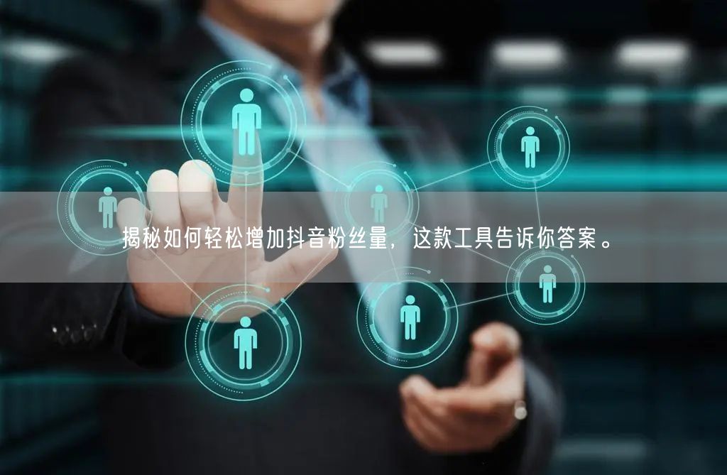 揭秘如何轻松增加抖音粉丝量，这款工具告诉你答案。