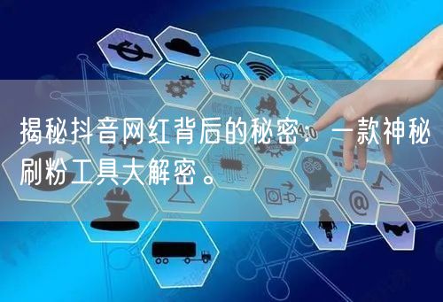 揭秘抖音网红背后的秘密：一款神秘刷粉工具大解密。