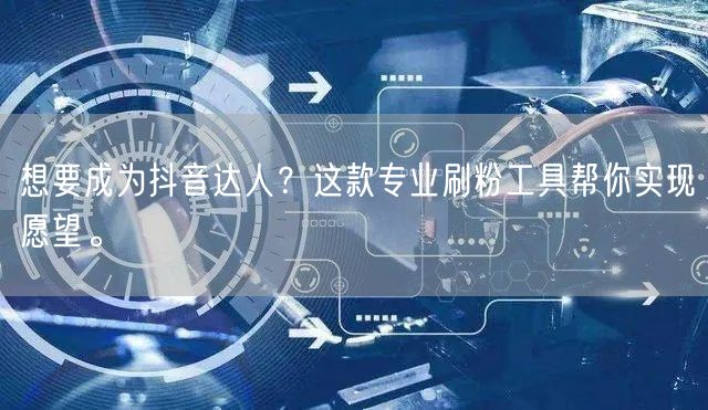 想要成为抖音达人？这款专业刷粉工具帮你实现愿望。