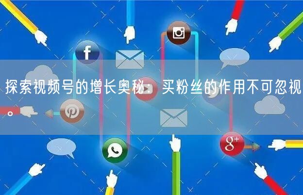 探索视频号的增长奥秘：买粉丝的作用不可忽视。