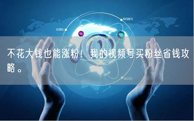 不花大钱也能涨粉！我的视频号买粉丝省钱攻略。