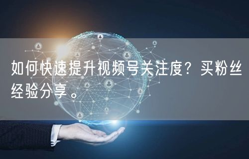 如何快速提升视频号关注度？买粉丝经验分享。