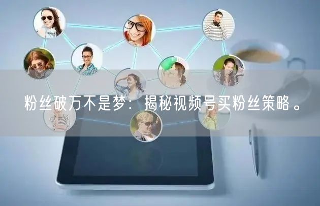 粉丝破万不是梦：揭秘视频号买粉丝策略。