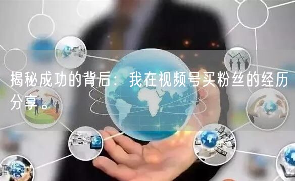 揭秘成功的背后：我在视频号买粉丝的经历分享。
