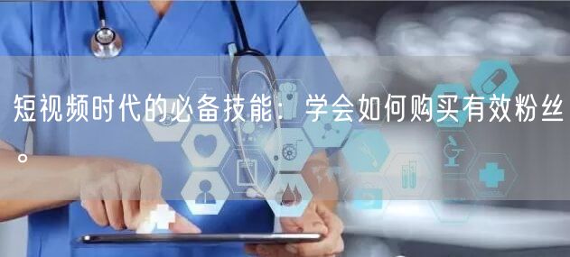 短视频时代的必备技能：学会如何购买有效粉丝。