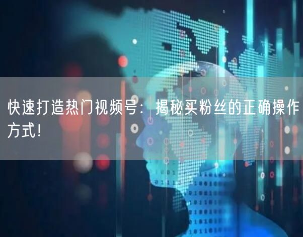 快速打造热门视频号：揭秘买粉丝的正确操作方式！
