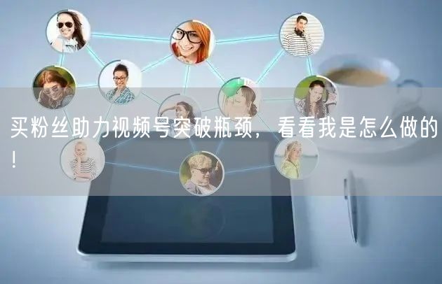 买粉丝助力视频号突破瓶颈，看看我是怎么做的！