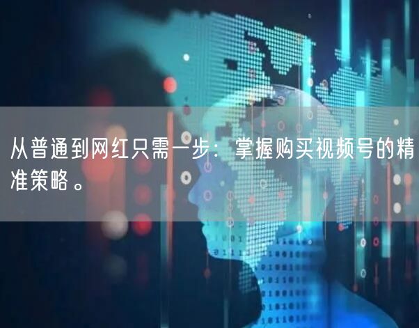 从普通到网红只需一步：掌握购买视频号的精准策略。
