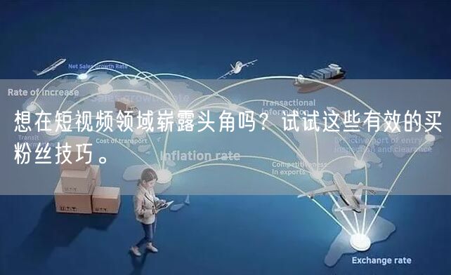 想在短视频领域崭露头角吗？试试这些有效的买粉丝技巧。