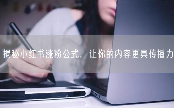 揭秘小红书涨粉公式，让你的内容更具传播力