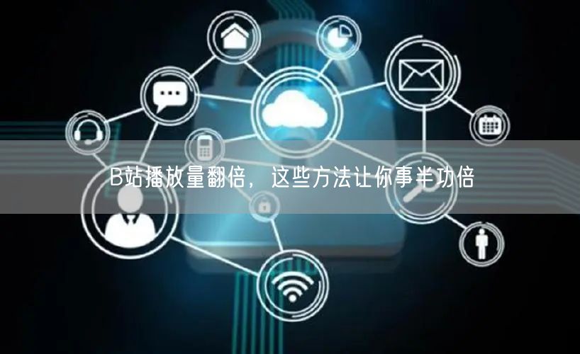 B站播放量翻倍，这些方法让你事半功倍