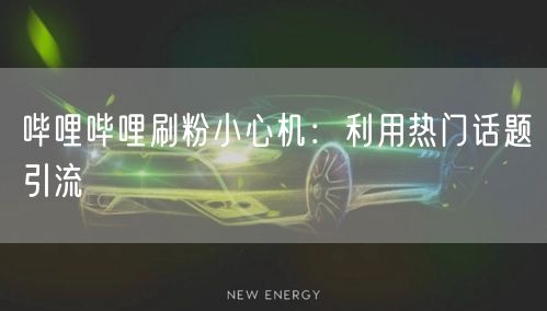 哔哩哔哩刷粉小心机：利用热门话题引流