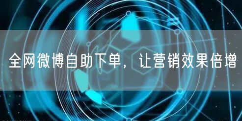 全网微博自助下单，让营销效果倍增