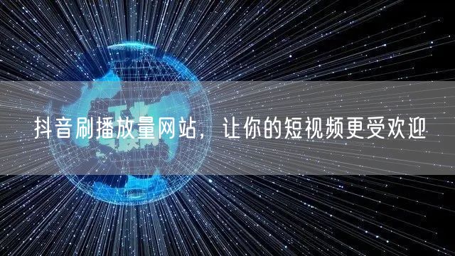 抖音刷播放量网站，让你的短视频更受欢迎