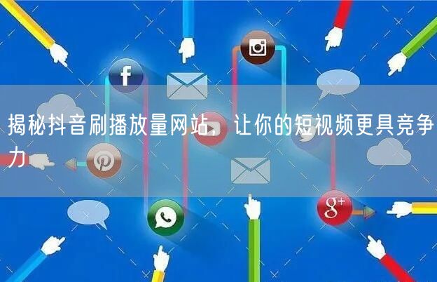 揭秘抖音刷播放量网站，让你的短视频更具竞争力