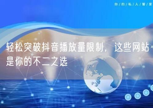 轻松突破抖音播放量限制，这些网站是你的不二之选