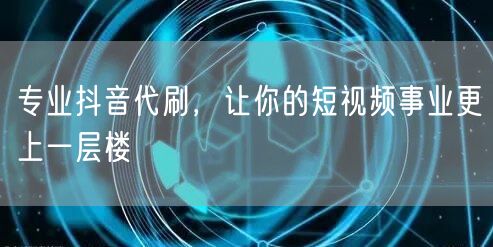 专业抖音代刷，让你的短视频事业更上一层楼