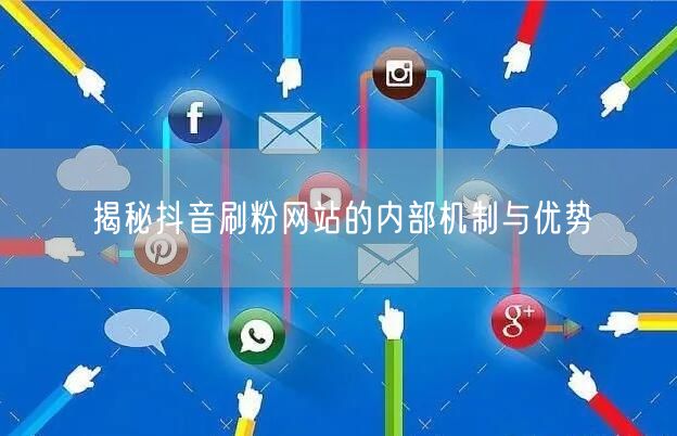 揭秘抖音刷粉网站的内部机制与优势