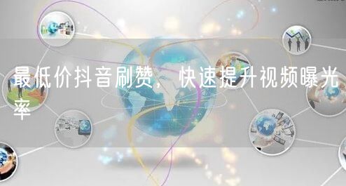 最低价抖音刷赞，快速提升视频曝光率