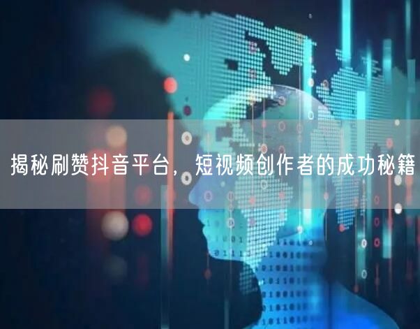 揭秘刷赞抖音平台，短视频创作者的成功秘籍