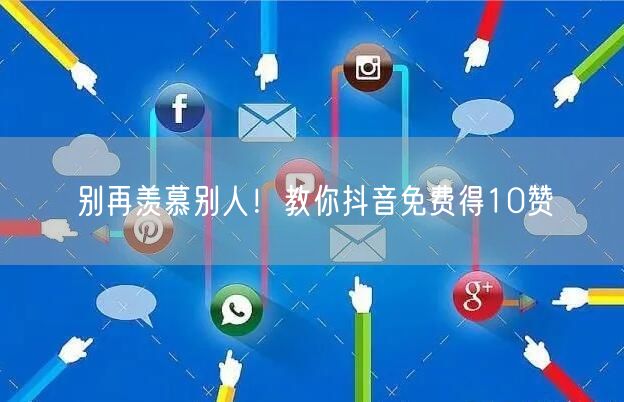 别再羡慕别人！教你抖音免费得10赞