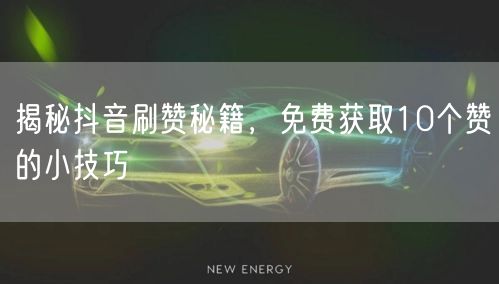 揭秘抖音刷赞秘籍，免费获取10个赞的小技巧