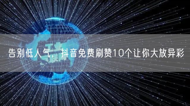 告别低人气，抖音免费刷赞10个让你大放异彩