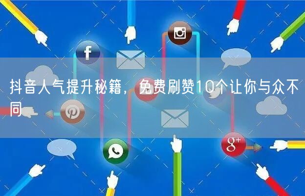 抖音人气提升秘籍，免费刷赞10个让你与众不同