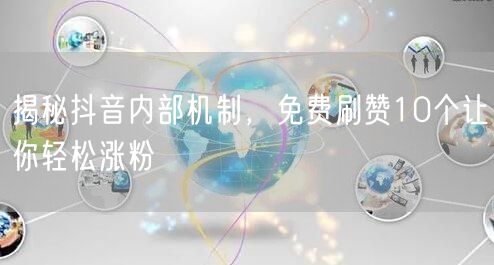 揭秘抖音内部机制，免费刷赞10个让你轻松涨粉