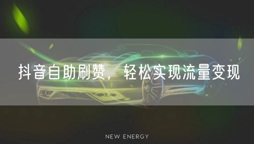 抖音自助刷赞，轻松实现流量变现