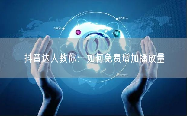 抖音达人教你：如何免费增加播放量