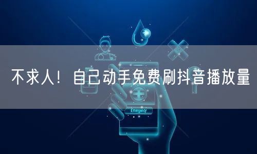 不求人！自己动手免费刷抖音播放量