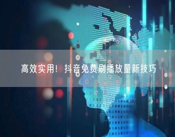 高效实用！抖音免费刷播放量新技巧