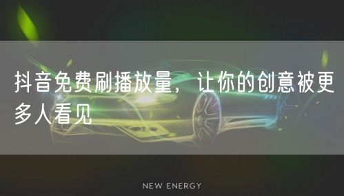 抖音免费刷播放量，让你的创意被更多人看见