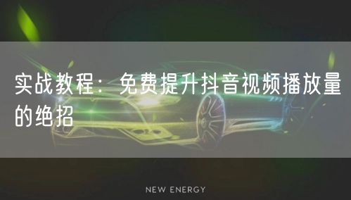 实战教程：免费提升抖音视频播放量的绝招