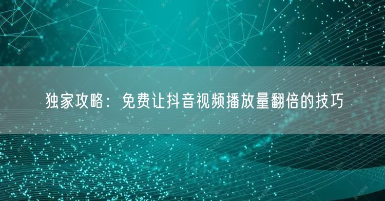 独家攻略：免费让抖音视频播放量翻倍的技巧