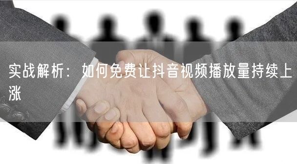 实战解析：如何免费让抖音视频播放量持续上涨