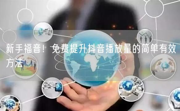 新手福音！免费提升抖音播放量的简单有效方法